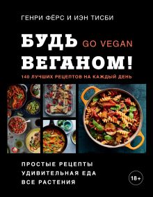 Обложка Будь веганом! 140 лучших рецептов на каждый день Генри Фёрс, Иэн Тисби