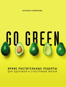 Обложка Go green. Яркие растительные рецепты для здоровой и счастливой жизни Наталья Ермолаева