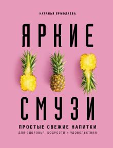 Обложка Яркие смузи. Простые свежие напитки для здоровья, бодрости и удовольствия Наталья Ермолаева
