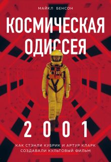 Обложка Космическая Одиссея 2001. Как Стэнли Кубрик и Артур Кларк создавали культовый фильм Майкл Бенсон