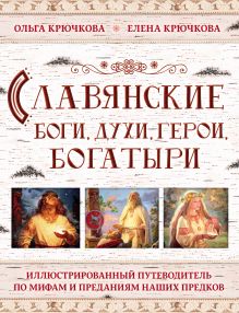 Обложка Славянские боги, духи, герои, богатыри. Иллюстрированный путеводитель по мифам и преданиям наших предков Елена Крючкова, Ольга Крючкова