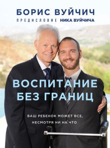 Обложка Воспитание без границ. Ваш ребенок может все, несмотря ни на что Борис Вуйчич