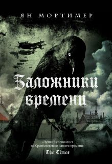Обложка Заложники времени. Путешествие по семи векам истории человечества: от Великой чумы до Второй мировой войны Ян Мортимер