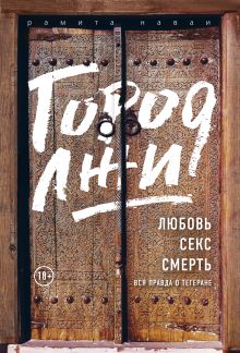 Обложка Город лжи. Любовь. Секс. Смерть. Вся правда о Тегеране Рамита Наваи
