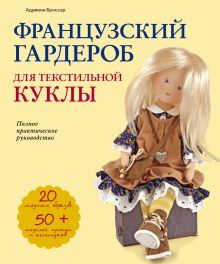 Обложка Французский гардероб для текстильной куклы. Полное практическое руководство. Мастер-классы и выкройки Адриенн Броссар