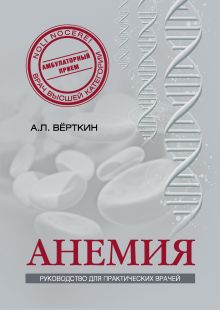 Обложка Анемия: Руководство для практических врачей Аркадий Вёрткин, Наталья Ховасова, Елена Ларюшкина, Камила Шамаева