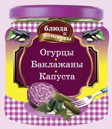 Обложка Блюда и консервы. Огурцы. Баклажаны. Капуста Коллектив авторов