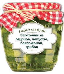 Обложка Блюда и консервы. Заготовки из огурцов, капусты, баклажанов, грибов Коллектив авторов