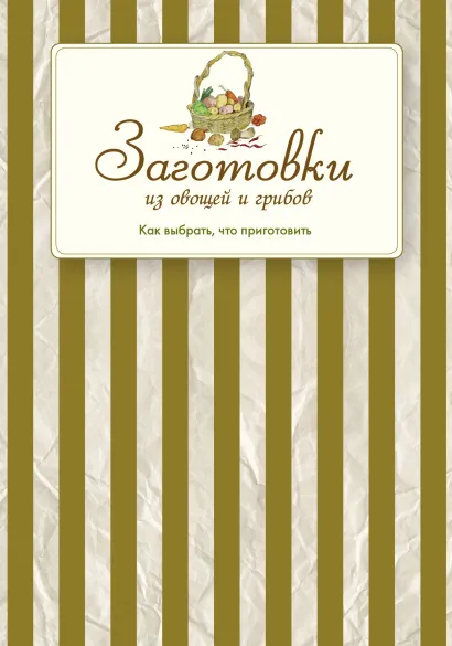 Обложка Заготовки из овощей и грибов. Как выбрать, что приготовить и где записать Коллектив авторов