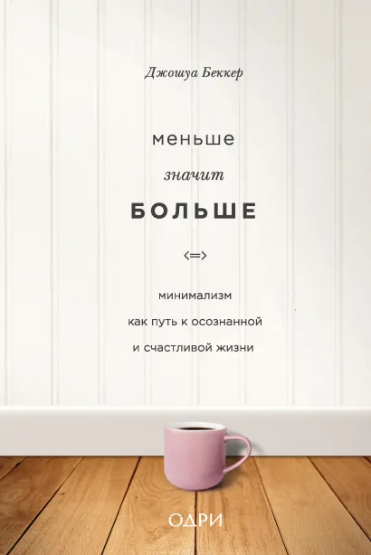 Обложка Меньше значит больше. Минимализм как путь к осознанной и счастливой жизни Джошуа Беккер