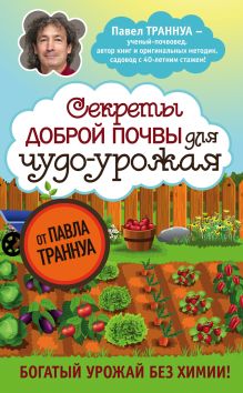 Обложка Секреты доброй почвы для чудо-урожая Павел Траннуа