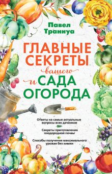 Обложка Главные секреты вашего сада и огорода Павел Траннуа