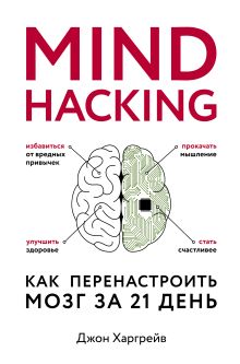 Обложка Mind hacking. Как перенастроить мозг за 21 день Джон Харгрейв