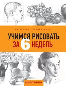 Обложка Учимся рисовать за 6 недель. Материалы, техники, идеи Баррингтон Барбер