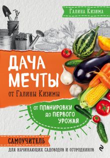 Обложка Дача мечты от Галины Кизимы. От планировки до первого урожая. Самоучитель для начинающих садоводов и огородников Галина Кизима
