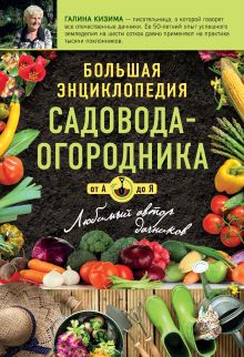 Обложка Большая энциклопедия садовода-огородника от А до Я Галина Кизима