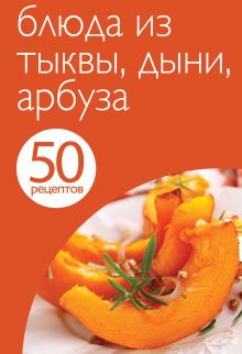 Обложка 50 рецептов. Блюда из тыквы, дыни, арбуза 