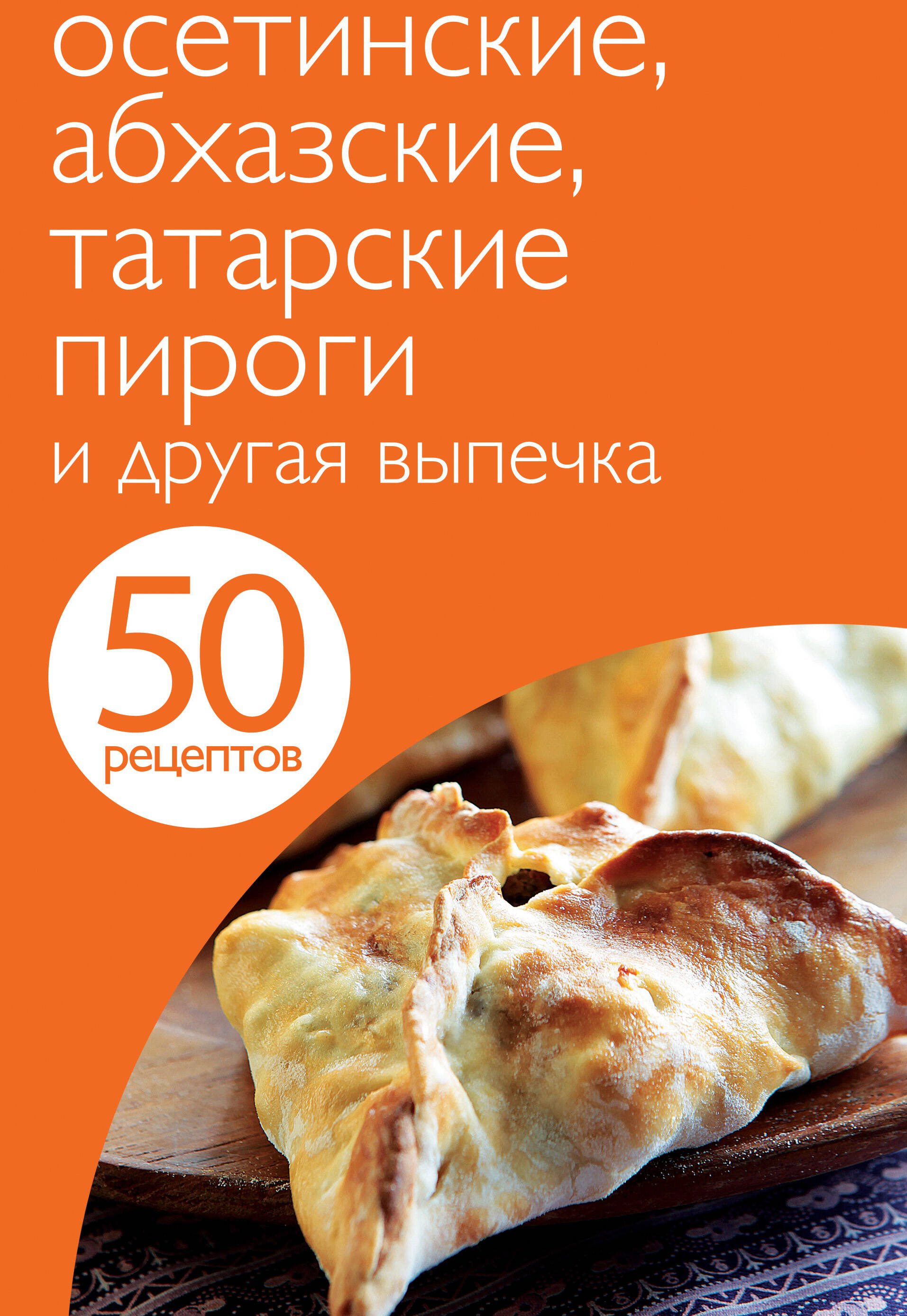 50 рецептов. Осетинские, абхазские, татарские пироги и другая выпечка