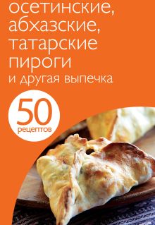 Обложка 50 рецептов. Осетинские, абхазские, татарские пироги и другая выпечка 