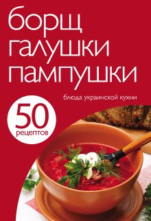 Обложка 50 рецептов. Борщ, галушки, пампушки. Блюда украинской кухни 