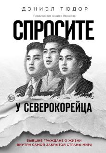 Обложка Спросите у северокорейца. Бывшие граждане о жизни внутри самой закрытой страны мира Дэниэл Тюдор