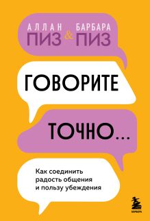 Обложка Говорите точно. Как соединить радость общения и пользу убеждения Аллан Пиз, Барбара Пиз