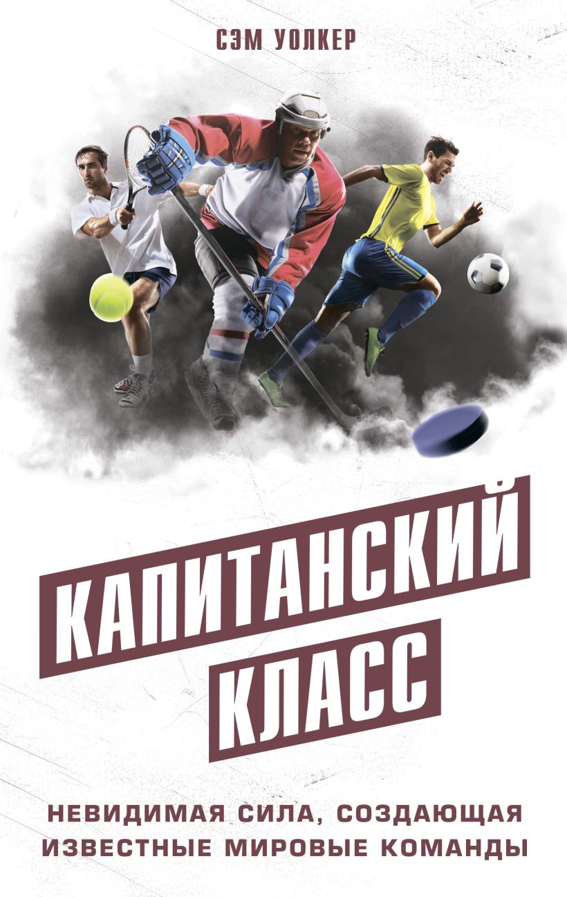 Обложка Капитанский класс: невидимая сила, создающая известные мировые команды Сэм Уолкер
