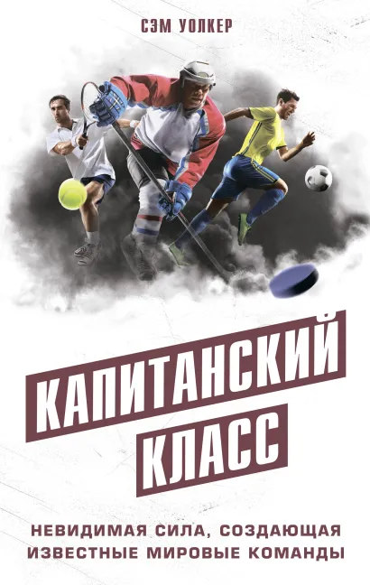 Обложка Капитанский класс: невидимая сила, создающая известные мировые команды Сэм Уолкер