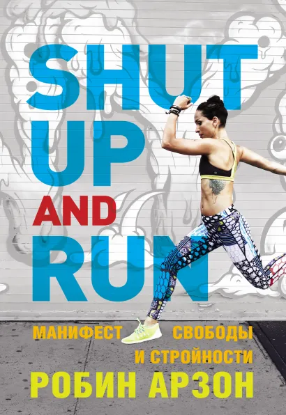 Обложка Shut Up and Run. Манифест свободы и стройности Робин Арзон