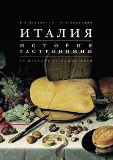 Обложка Италия. История гастрономии от Лукулла до наших дней Задворный В.Л., И.В. Лупандин