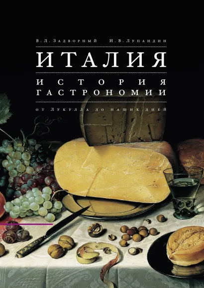 Обложка Италия. История гастрономии от Лукулла до наших дней Задворный В.Л., И.В. Лупандин