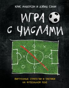 Обложка Игра с числами. Виртуозные стратегии и тактики на футбольном поле Крис Андерсон, Дэвид Сэлли
