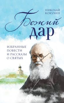 Обложка Божий дар. Избранные повести и рассказы о святых Николай Кокухин