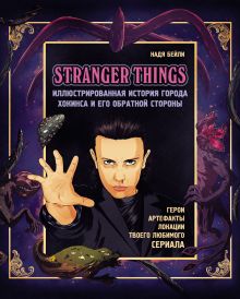 Обложка Stranger Things. Иллюстрированная история города Хокинса и его обратной стороны. Очень странные дела. Гид по сериалу Надя Бейли