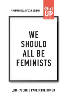 Обложка We should all be feminists. Дискуссия о равенстве полов Адичи, Нгози Чимаманда.