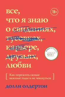 Обложка Все, что я знаю о любви. Как пережить самые важные годы и не чокнуться Долли Олдертон
