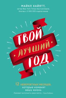 Обложка Твой лучший год. 12 невероятных месяцев, которые изменят вашу жизнь Майкл Хайятт