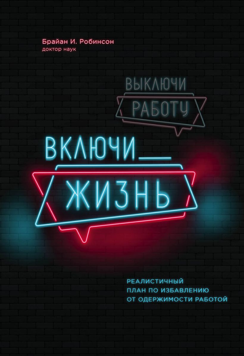 Обложка Выключи работу, включи жизнь. Реалистичный план по избавлению от одержимости работой Брайан И. Робинсон