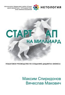 Обложка Стартап на миллиард. Пошаговое руководство по созданию диджитал-бизнеса Максим Спиридонов, Вячеслав Макович