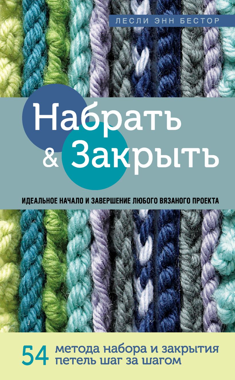 Обложка Набрать и Закрыть. 54 метода набора и закрытия петель шаг за шагом. Идеальная техника для для любого вязаного проекта Лесли Энн Бестор
