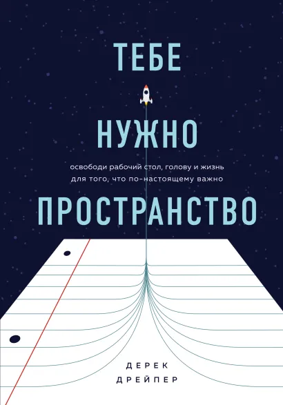 Обложка Тебе нужно пространство. Освободи рабочий стол, голову и жизнь для того, что по-настоящему важно Дерек Дрейпер