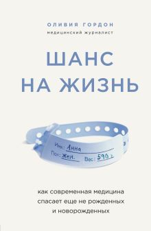 Обложка Шанс на жизнь. Как современная медицина спасает еще не рожденных и новорожденных Оливия Гордон