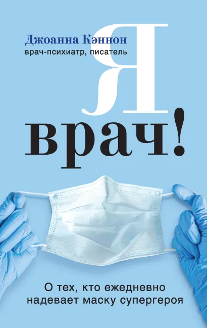 Обложка Я врач! О тех, кто ежедневно надевает маску супергероя Джоанна Кэннон