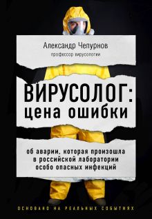 Обложка Вирусолог: цена ошибки. Об аварии, которая произошла в российской лаборатории особо опасных инфекций Александр Чепурнов