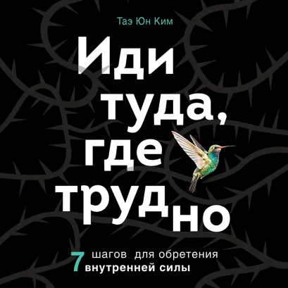 Обложка Иди туда, где трудно. 7 шагов для обретения внутренней силы Таэ Юн Ким