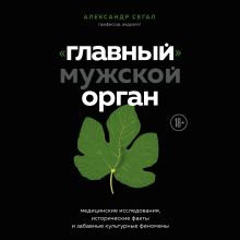 Обложка «Главный» мужской орган. Медицинские исследования, исторические факты и забавные культурные феномены Александр Сегал