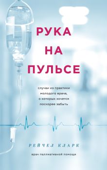 Обложка Рука на пульсе: случаи из практики молодого врача, о которых хочется поскорее забыть Рейчел Кларк