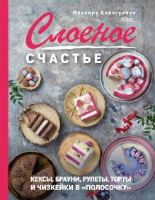 Обложка Слоеное счастье. Кексы, брауни, рулеты, торты и чизкейки в "полосочку" Ильзира Карагузина