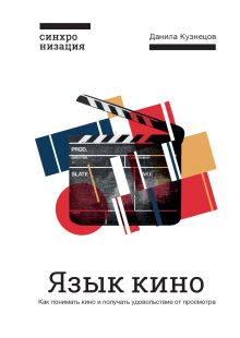 Обложка Язык кино. Как понимать кино и получать удовольствие от просмотра Данила Кузнецов