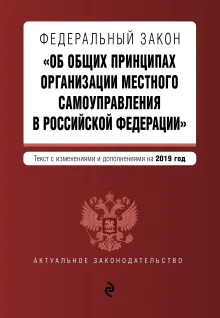 Федеральный закон "Об общих принципах организации местного самоуправления в Российской Федерации". Текст с изм. и доп. на 2019 г.